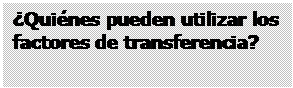 Cuadro de texto: &iquest;Qui&eacute;nes pueden utilizar los factores de transferencia?